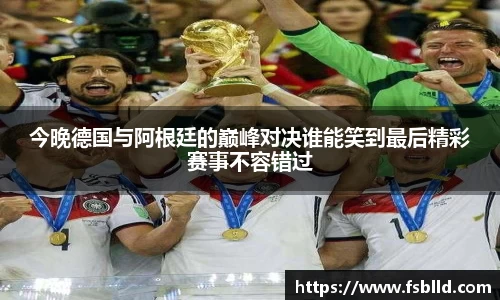 今晚德国与阿根廷的巅峰对决谁能笑到最后精彩赛事不容错过