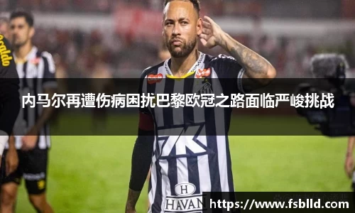 内马尔再遭伤病困扰巴黎欧冠之路面临严峻挑战