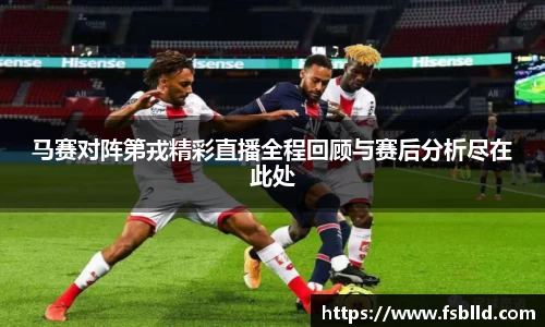 马赛对阵第戎精彩直播全程回顾与赛后分析尽在此处